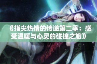 《指尖熱情的傳遞第二季：感受溫暖與心靈的碰撞之旅》