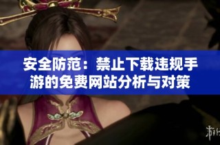 安全防范：禁止下載違規(guī)手游的免費網(wǎng)站分析與對策