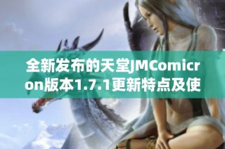 全新發布的天堂JMComicron版本1.7.1更新特點及使用體驗分享