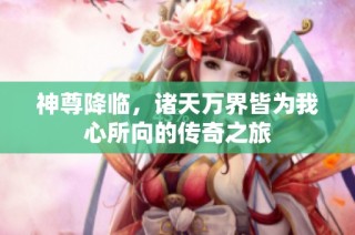 神尊降臨，諸天萬界皆為我心所向的傳奇之旅