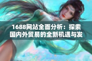 1688網站全面分析：探索國內外貿易的全新機遇與發展趨勢