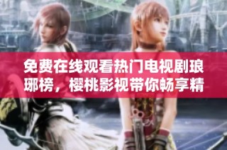 免費在線觀看熱門電視劇瑯琊榜，櫻桃影視帶你暢享精彩劇情