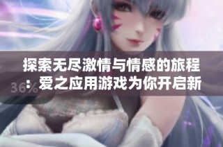 探索無盡激情與情感的旅程：愛之應(yīng)用游戲為你開啟新篇章