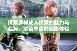 探索多樣成人視頻的魅力與趨勢，解鎖豐富的觀影體驗