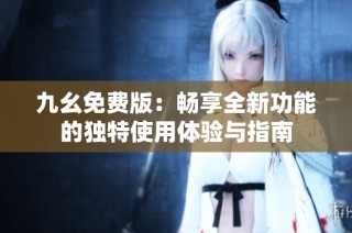 九幺免費版：暢享全新功能的獨特使用體驗與指南