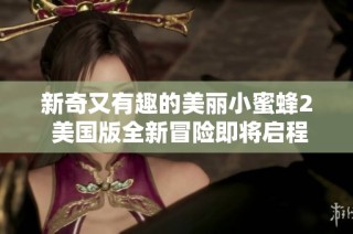 新奇又有趣的美麗小蜜蜂2 美國版全新冒險即將啟程