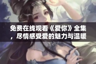 免費在線觀看《愛你》全集，盡情感受愛的魅力與溫暖