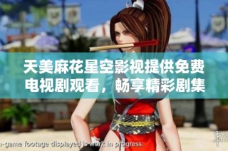 天美麻花星空影視提供免費電視劇觀看，暢享精彩劇集時光