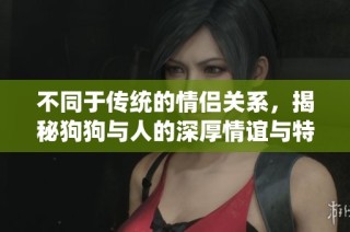 不同于傳統(tǒng)的情侶關(guān)系，揭秘狗狗與人的深厚情誼與特別連接