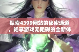 探索4399網站的秘密通道，暢享游戲無阻礙的全新體驗