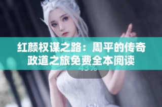 紅顏權謀之路：周平的傳奇政道之旅免費全本閱讀