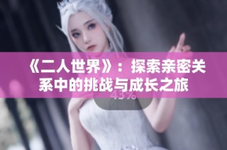 《二人世界》：探索親密關系中的挑戰與成長之旅