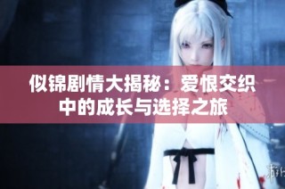 似錦劇情大揭秘：愛恨交織中的成長與選擇之旅