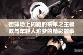 街球場上閃耀的東單之王楊政與年輕人追夢的精彩故事