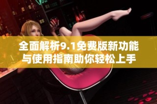 全面解析9.1免費版新功能與使用指南助你輕松上手