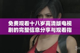 免費觀看十八歲高清版電視劇的完整信息分享與觀看指南