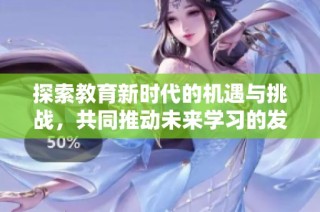 探索教育新時(shí)代的機(jī)遇與挑戰(zhàn)，共同推動(dòng)未來(lái)學(xué)習(xí)的發(fā)展與變革