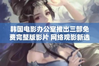 韓國電影辦公室推出三部免費(fèi)完整版影片 網(wǎng)絡(luò)觀影新選擇引關(guān)注
