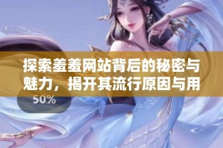 探索羞羞網(wǎng)站背后的秘密與魅力，揭開(kāi)其流行原因與用戶體驗(yàn)
