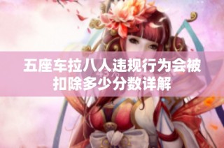 五座車拉八人違規(guī)行為會被扣除多少分數(shù)詳解