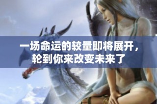 一場命運的較量即將展開，輪到你來改變未來了