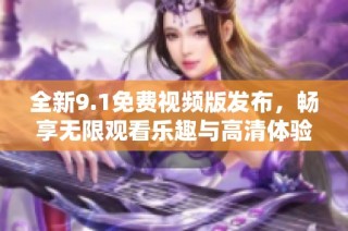 全新9.1免費視頻版發布，暢享無限觀看樂趣與高清體驗