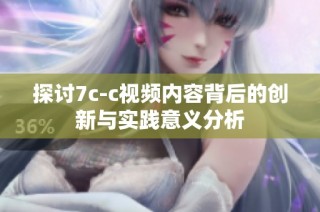 探討7c-c視頻內容背后的創新與實踐意義分析