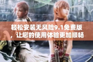 輕松安裝無風(fēng)險9.1免費版，讓您的使用體驗更加順暢