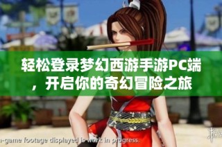 輕松登錄夢幻西游手游PC端，開啟你的奇幻冒險之旅