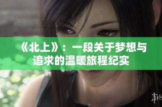 《北上》：一段關于夢想與追求的溫暖旅程紀實