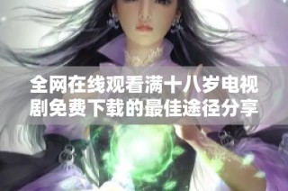 全網(wǎng)在線觀看滿十八歲電視劇免費(fèi)下載的最佳途徑分享