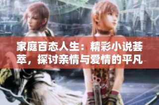 家庭百態(tài)人生：精彩小說薈萃，探討親情與愛情的平凡故事