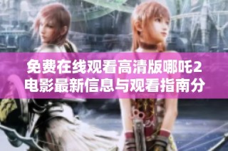 免費在線觀看高清版哪吒2電影最新信息與觀看指南分享