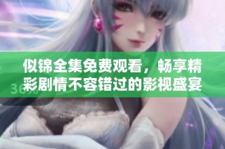 似錦全集免費(fèi)觀看，暢享精彩劇情不容錯(cuò)過的影視盛宴
