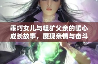乖巧女兒與粗獷父親的暖心成長故事，展現親情與奮斗的真實人生