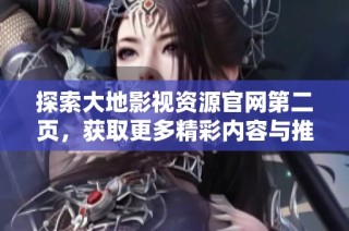 探索大地影視資源官網(wǎng)第二頁，獲取更多精彩內(nèi)容與推薦影片