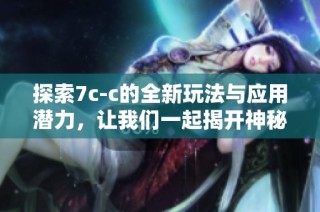 探索7c-c的全新玩法與應用潛力，讓我們一起揭開神秘面紗