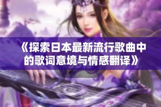 《探索日本最新流行歌曲中的歌詞意境與情感翻譯》