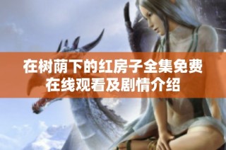 在樹(shù)蔭下的紅房子全集免費(fèi)在線(xiàn)觀看及劇情介紹