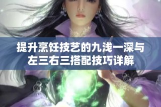 提升烹飪技藝的九淺一深與左三右三搭配技巧詳解