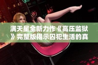 滿天星全新力作《高壓監(jiān)獄》完整版揭示囚犯生活的真實(shí)與抗?fàn)? class=