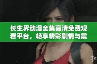長(zhǎng)生界動(dòng)漫全集高清免費(fèi)觀看平臺(tái)，暢享精彩劇情與震撼視覺(jué)盛宴