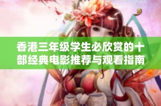 香港三年級(jí)學(xué)生必欣賞的十部經(jīng)典電影推薦與觀看指南