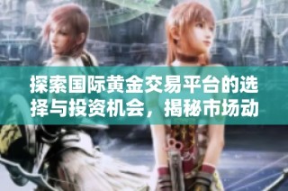 探索國際黃金交易平臺(tái)的選擇與投資機(jī)會(huì)，揭秘市場動(dòng)態(tài)與操作技巧