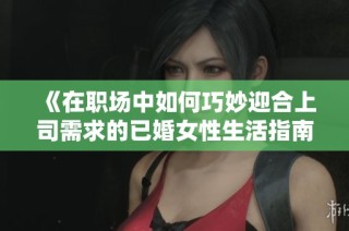 《在職場中如何巧妙迎合上司需求的已婚女性生活指南》