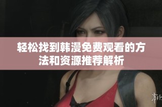 輕松找到韓漫免費觀看的方法和資源推薦解析
