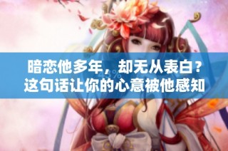 暗戀他多年，卻無從表白？這句話讓你的心意被他感知