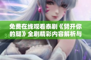 免費在線觀看泰劇《劈開你的腿》全劇精彩內容解析與劇評分享