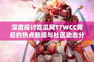 深度探討吃瓜網(wǎng)T7WCC背后的熱點(diǎn)新聞與社區(qū)動(dòng)態(tài)分析
