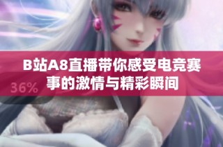 B站A8直播帶你感受電競賽事的激情與精彩瞬間